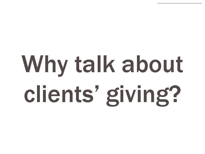 Why talk about clients’ giving? 