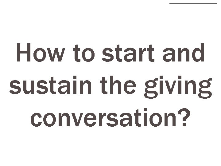 How to start and sustain the giving conversation? 