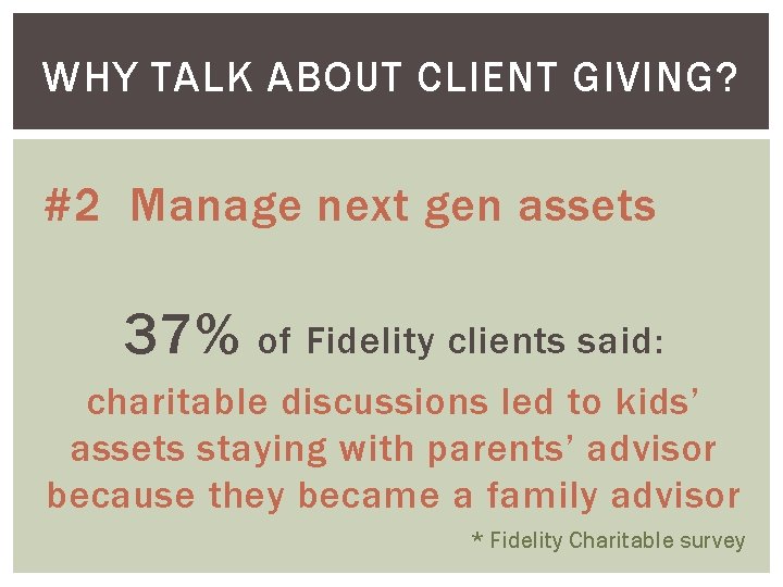 WHY TALK ABOUT CLIENT GIVING? #2 Manage next gen assets 37% of Fidelity clients