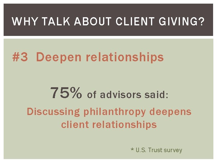 WHY TALK ABOUT CLIENT GIVING? #3 Deepen relationships 75% of advisors said: Discussing philanthropy