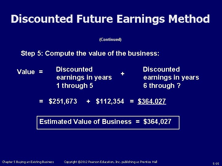 Discounted Future Earnings Method (Continued) Step 5: Compute the value of the business: Value