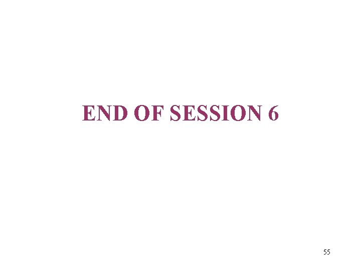 END OF SESSION 6 55 