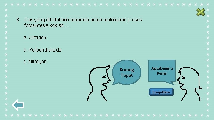 8. Gas yang dibutuhkan tanaman untuk melakukan proses fotosintesis adalah …. a. Oksigen b.