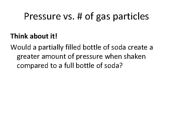 Pressure vs. # of gas particles Think about it! Would a partially filled bottle