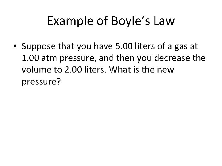 Example of Boyle’s Law • Suppose that you have 5. 00 liters of a