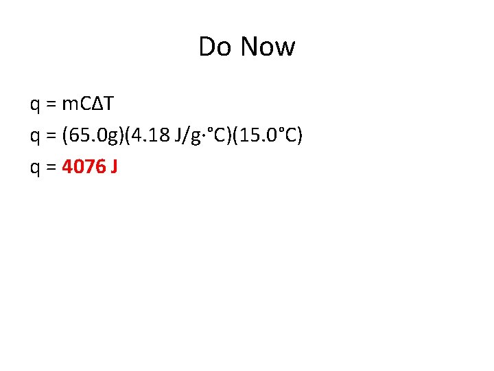 Do Now q = m. C∆T q = (65. 0 g)(4. 18 J/g·°C)(15. 0°C)