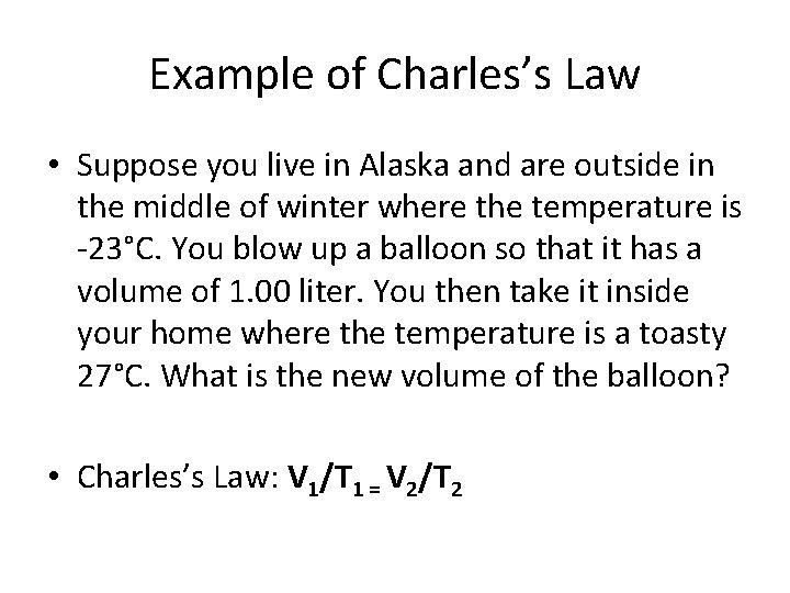 Example of Charles’s Law • Suppose you live in Alaska and are outside in
