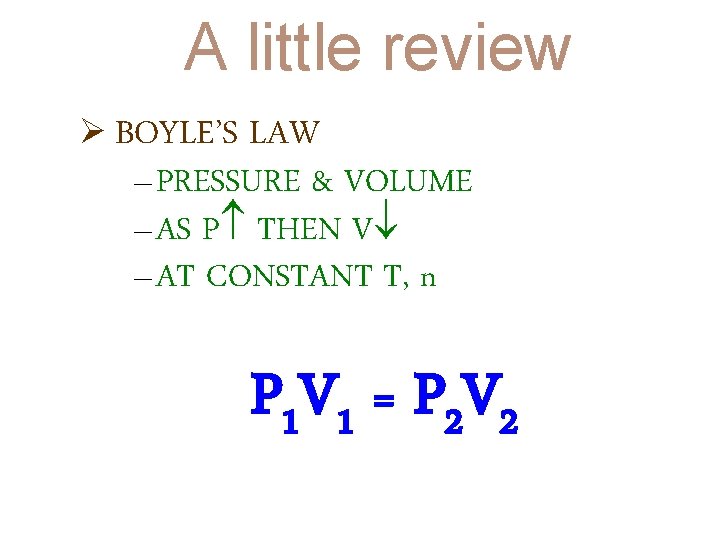 A little review Ø BOYLE’S LAW – PRESSURE & VOLUME – AS P THEN