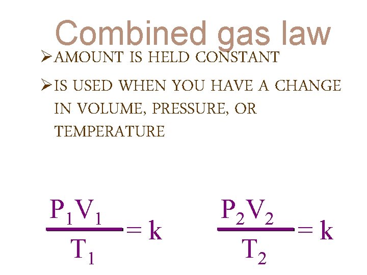 Combined gas law ØAMOUNT IS HELD CONSTANT ØIS USED WHEN YOU HAVE A CHANGE