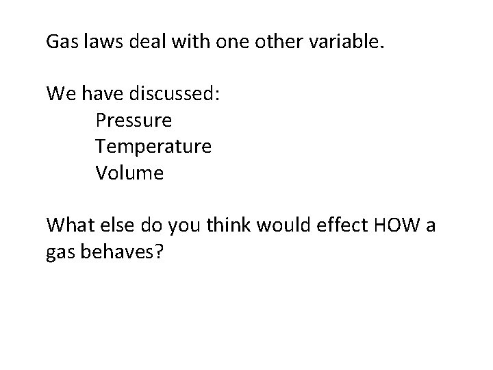 Gas laws deal with one other variable. We have discussed: Pressure Temperature Volume What