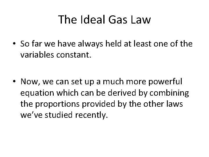 The Ideal Gas Law • So far we have always held at least one