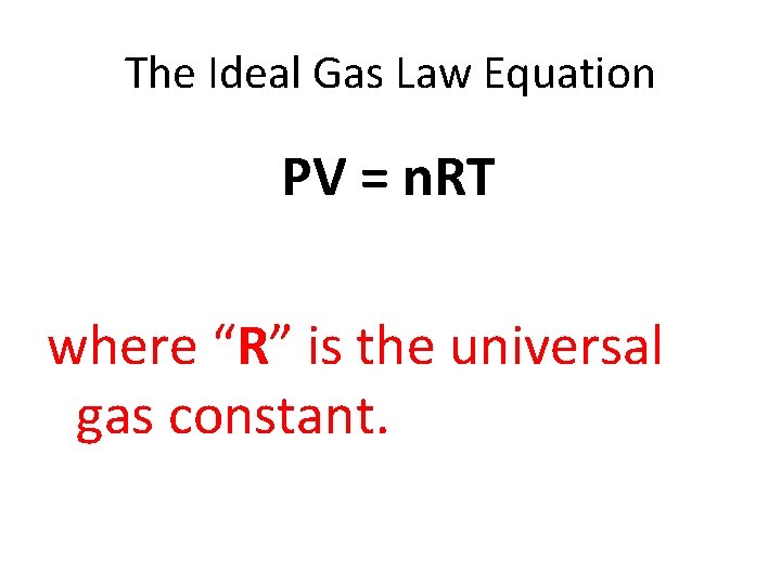 The Ideal Gas Law Equation PV = n. RT where “R” is the universal