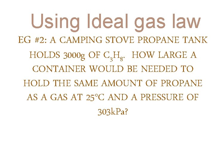 Using Ideal gas law EG #2: A CAMPING STOVE PROPANE TANK HOLDS 3000 g