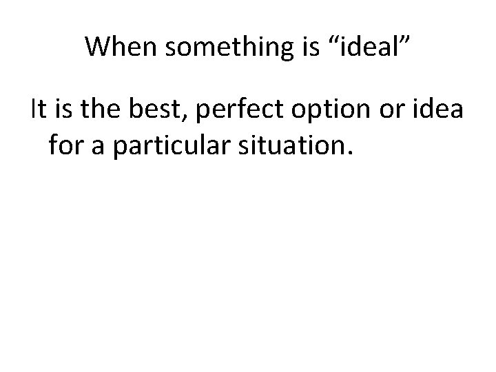 When something is “ideal” It is the best, perfect option or idea for a