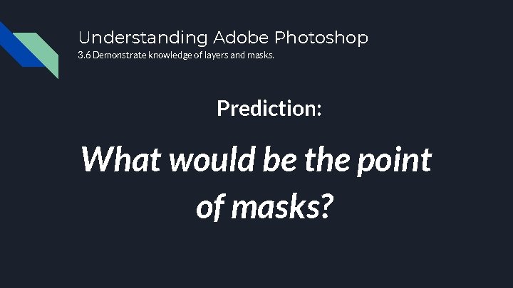 Understanding Adobe Photoshop 3. 6 Demonstrate knowledge of layers and masks. Prediction: What would