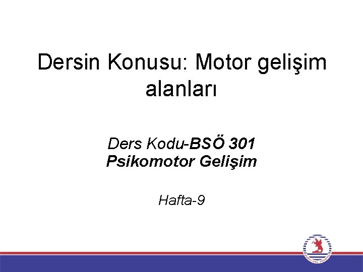 Dersin Konusu: Motor gelişim alanları Ders Kodu-BSÖ 301 Psikomotor Gelişim Hafta-9 