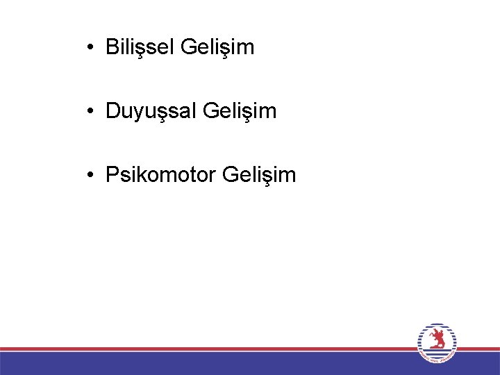  • Bilişsel Gelişim • Duyuşsal Gelişim • Psikomotor Gelişim 