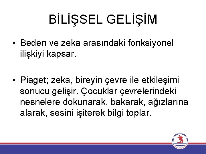 BİLİŞSEL GELİŞİM • Beden ve zeka arasındaki fonksiyonel ilişkiyi kapsar. • Piaget; zeka, bireyin