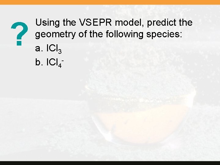 ? Using the VSEPR model, predict the geometry of the following species: a. ICl