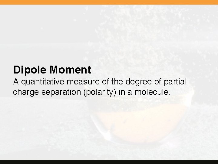 Dipole Moment A quantitative measure of the degree of partial charge separation (polarity) in