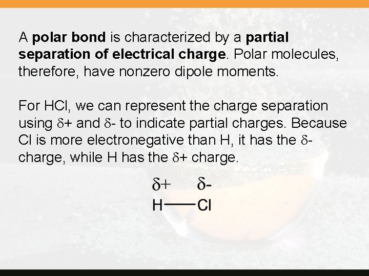 A polar bond is characterized by a partial separation of electrical charge. Polar molecules,