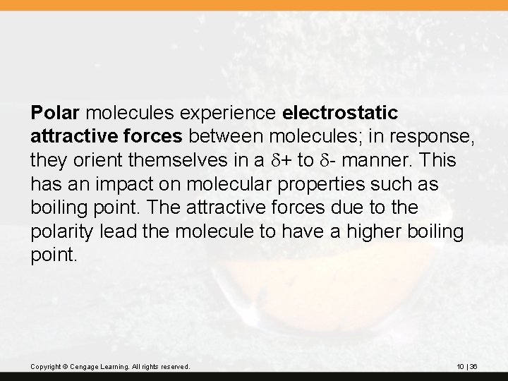 Polar molecules experience electrostatic attractive forces between molecules; in response, they orient themselves in