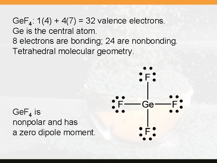 Ge. F 4: 1(4) + 4(7) = 32 valence electrons. Ge is the central