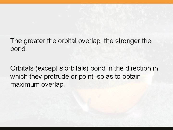 The greater the orbital overlap, the stronger the bond. Orbitals (except s orbitals) bond