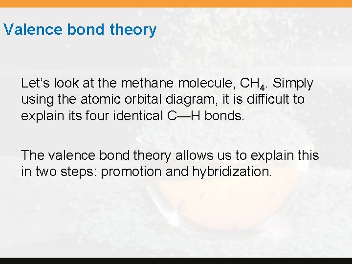 Valence bond theory Let’s look at the methane molecule, CH 4. Simply using the