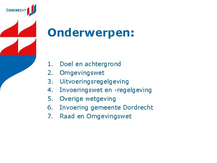 Onderwerpen: 1. 2. 3. 4. 5. 6. 7. Doel en achtergrond Omgevingswet Uitvoeringsregelgeving Invoeringswet Onderwerpen: 1. 2. 3. 4. 5. 6. 7. Doel en achtergrond Omgevingswet Uitvoeringsregelgeving Invoeringswet