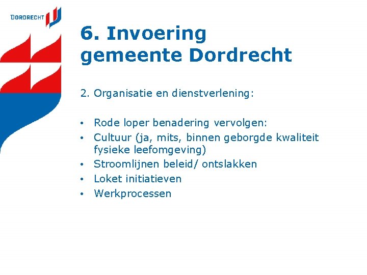 6. Invoering gemeente Dordrecht 2. Organisatie en dienstverlening: • Rode loper benadering vervolgen: • 6. Invoering gemeente Dordrecht 2. Organisatie en dienstverlening: • Rode loper benadering vervolgen: •