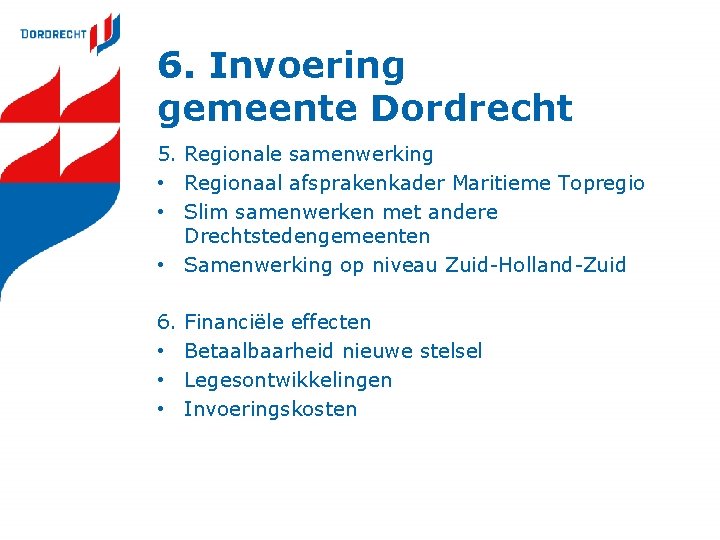 6. Invoering gemeente Dordrecht 5. Regionale samenwerking • Regionaal afsprakenkader Maritieme Topregio • Slim 6. Invoering gemeente Dordrecht 5. Regionale samenwerking • Regionaal afsprakenkader Maritieme Topregio • Slim