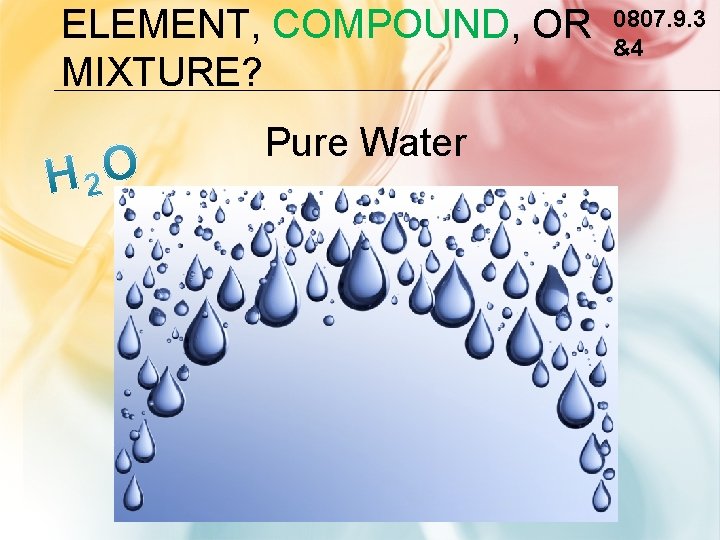 ELEMENT, COMPOUND, OR MIXTURE? Pure Water 0807. 9. 3 &4 