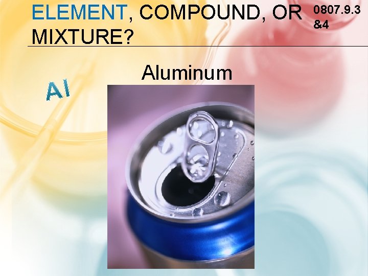 ELEMENT, COMPOUND, OR MIXTURE? Aluminum 0807. 9. 3 &4 