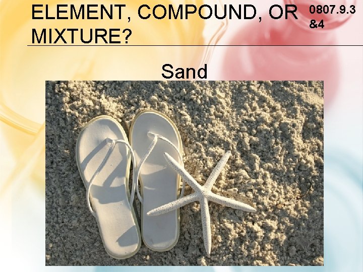 ELEMENT, COMPOUND, OR MIXTURE? Sand 0807. 9. 3 &4 