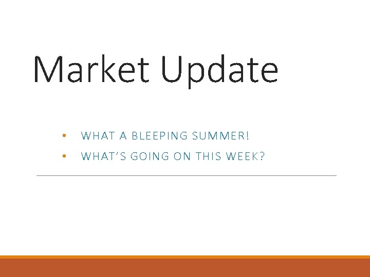 Market Update • WHAT A BLEEPING SUMMER! • WHAT’S GOING ON THIS WEEK? 