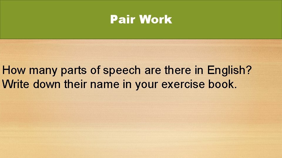 Pair Work How many parts of speech are there in English? Write down their