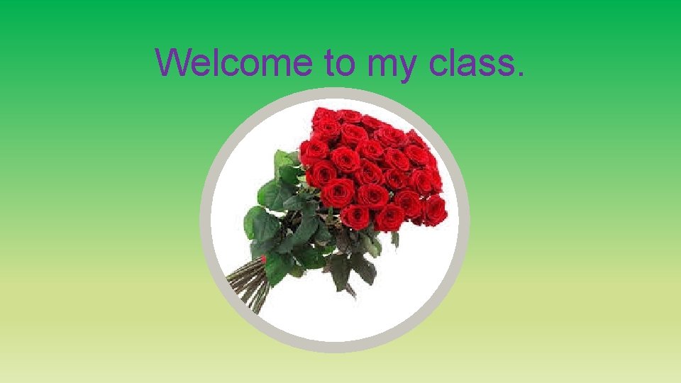 Welcome to my class. 