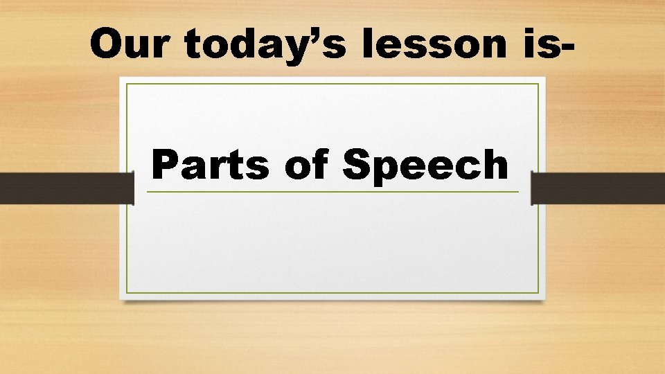 Our today’s lesson is. Parts of Speech 