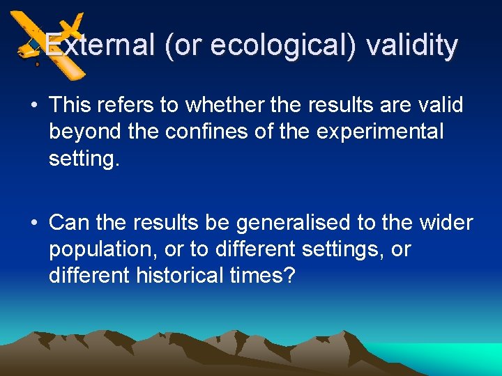 External (or ecological) validity • This refers to whether the results are valid beyond