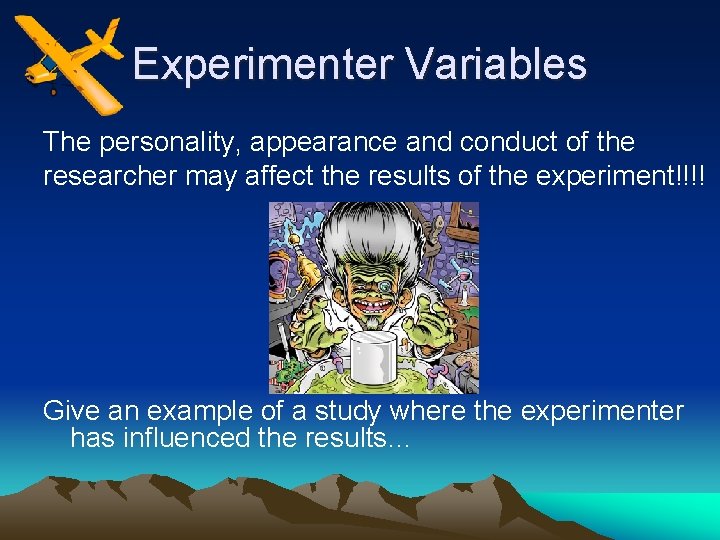 Experimenter Variables The personality, appearance and conduct of the researcher may affect the results