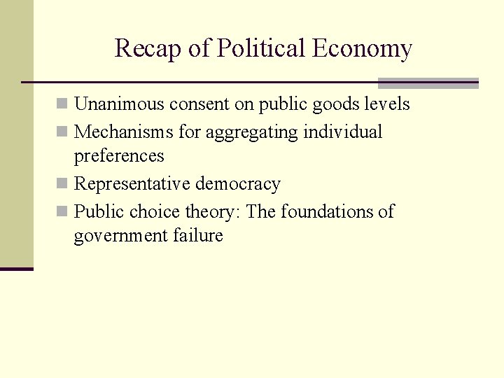 Recap of Political Economy n Unanimous consent on public goods levels n Mechanisms for
