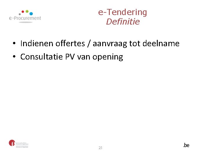 e-Tendering Definitie • Indienen offertes / aanvraag tot deelname • Consultatie PV van opening