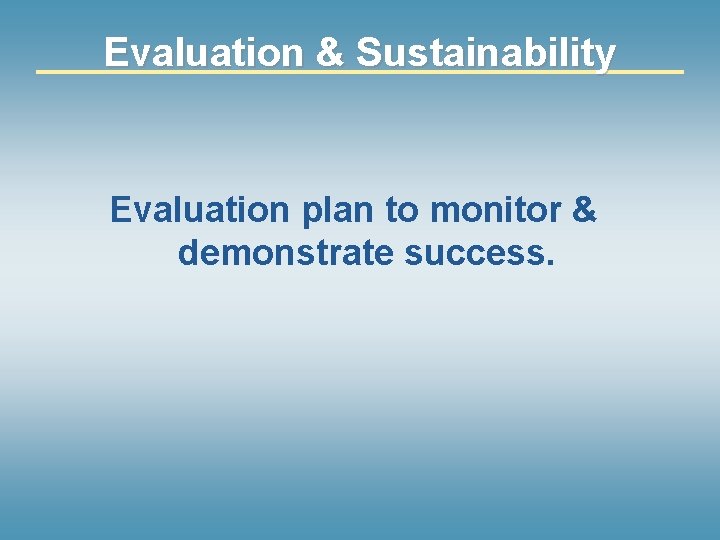 Evaluation & Sustainability Evaluation plan to monitor & demonstrate success. 