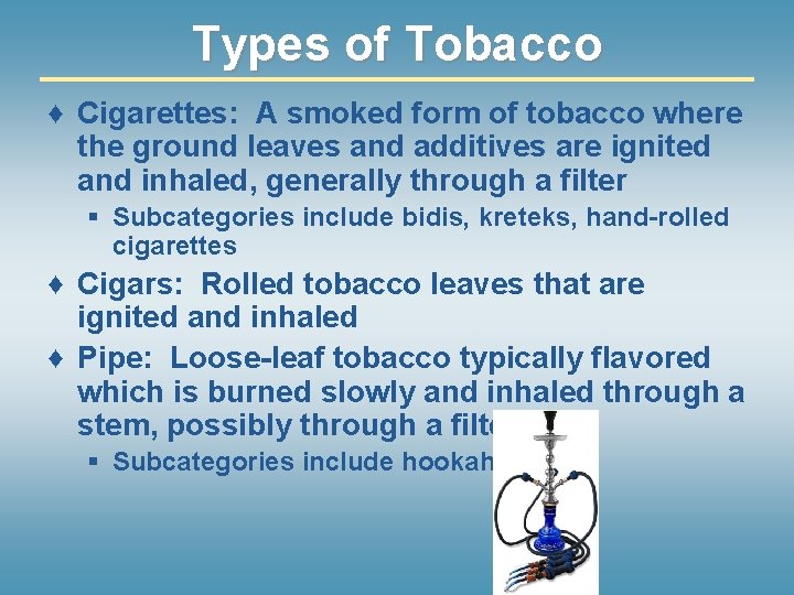 Types of Tobacco ♦ Cigarettes: A smoked form of tobacco where the ground leaves