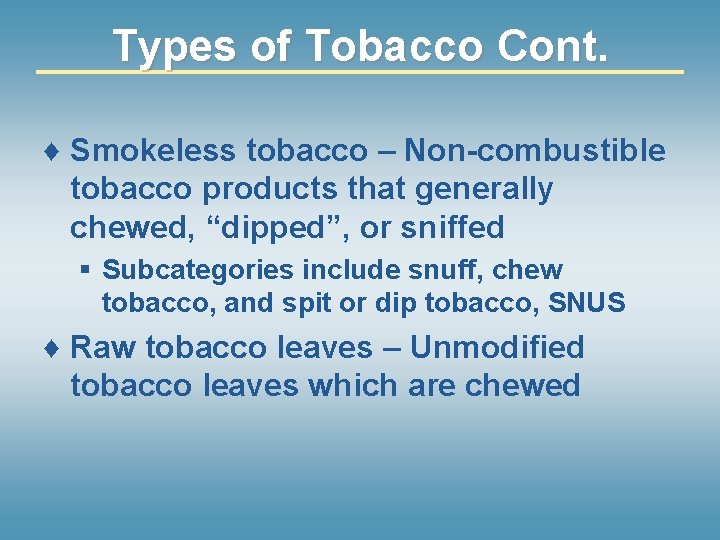 Types of Tobacco Cont. ♦ Smokeless tobacco – Non-combustible tobacco products that generally chewed,