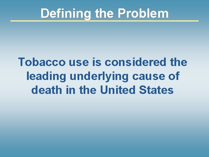 Defining the Problem Tobacco use is considered the leading underlying cause of death in