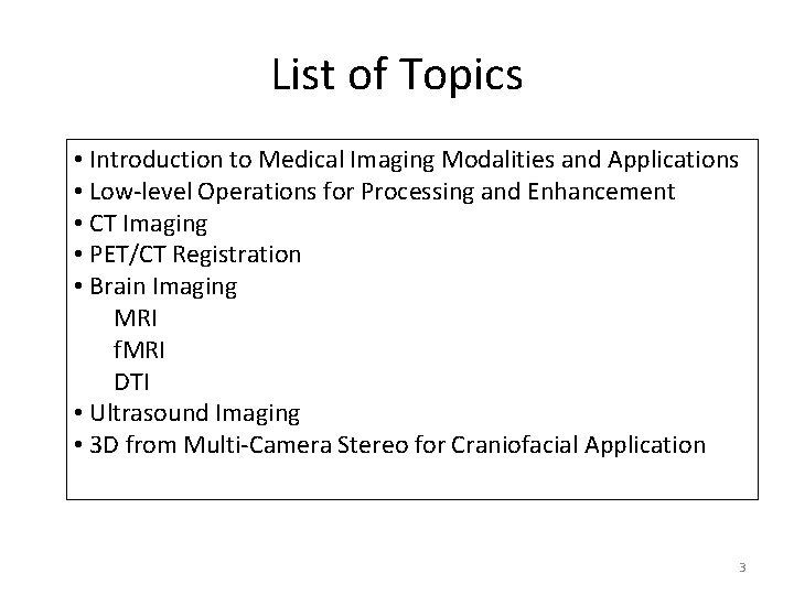 List of Topics • Introduction to Medical Imaging Modalities and Applications • Low-level Operations List of Topics • Introduction to Medical Imaging Modalities and Applications • Low-level Operations