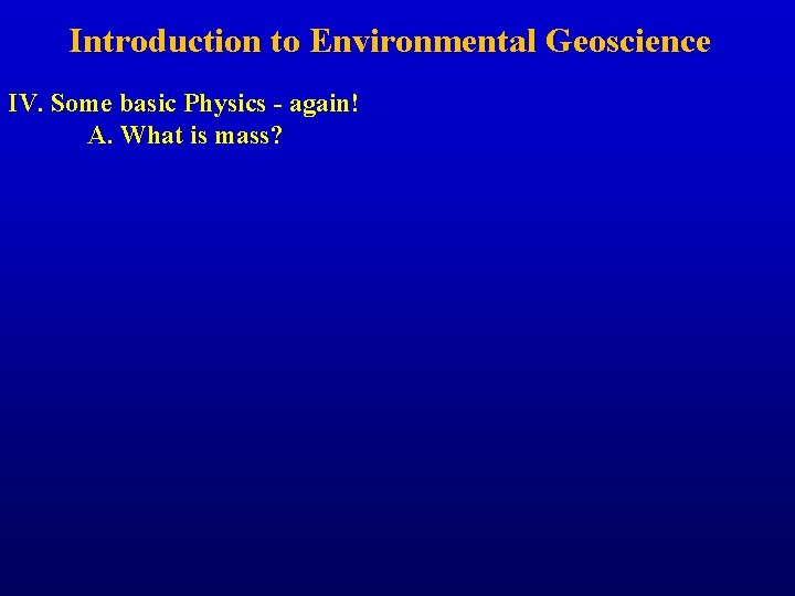 Introduction to Environmental Geoscience IV. Some basic Physics - again! A. What is mass?