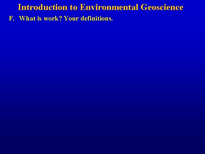 Introduction to Environmental Geoscience F. What is work? Your definitions. 